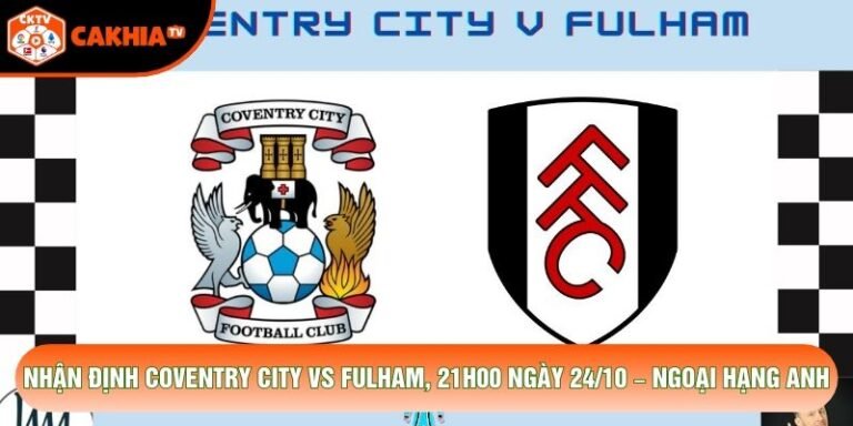 Nhận Định Coventry City Vs Fulham, 21h00 Ngày 24/10 – Ngoại Hạng Anh